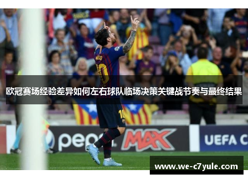 欧冠赛场经验差异如何左右球队临场决策关键战节奏与最终结果