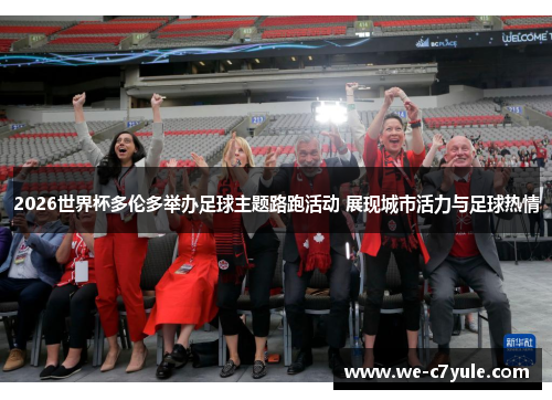 2026世界杯多伦多举办足球主题路跑活动 展现城市活力与足球热情 2026世界杯多伦多举办足球主题路跑活动 展现城市活力与足球热情