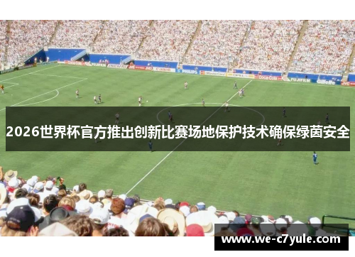 2026世界杯官方推出创新比赛场地保护技术确保绿茵安全 2026世界杯官方推出创新比赛场地保护技术确保绿茵安全