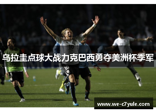 乌拉圭点球大战力克巴西勇夺美洲杯季军 乌拉圭点球大战力克巴西勇夺美洲杯季军