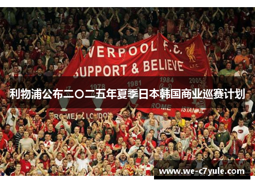 利物浦公布二〇二五年夏季日本韩国商业巡赛计划 利物浦公布二〇二五年夏季日本韩国商业巡赛计划