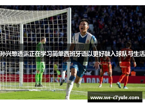 孙兴慜透露正在学习简单西班牙语以更好融入球队与生活 孙兴慜透露正在学习简单西班牙语以更好融入球队与生活