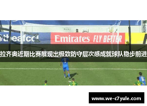 拉齐奥近期比赛展现出极致防守层次感成就球队稳步前进