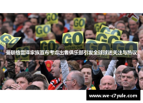 曼联格雷泽家族宣布考虑出售俱乐部引发全球球迷关注与热议