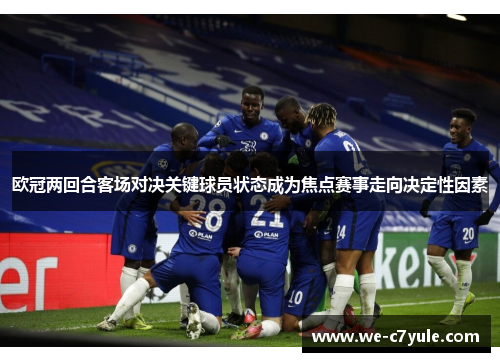 欧冠两回合客场对决关键球员状态成为焦点赛事走向决定性因素