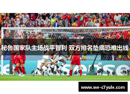 秘鲁国家队主场战平智利 双方排名垫底恐难出线