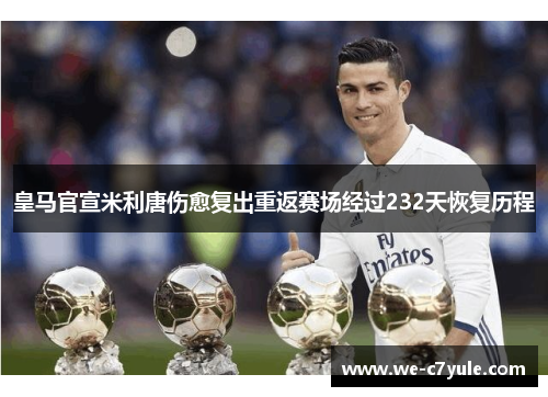 皇马官宣米利唐伤愈复出重返赛场经过232天恢复历程