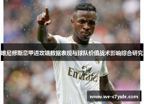 维尼修斯意甲进攻端数据表现与球队价值战术影响综合研究