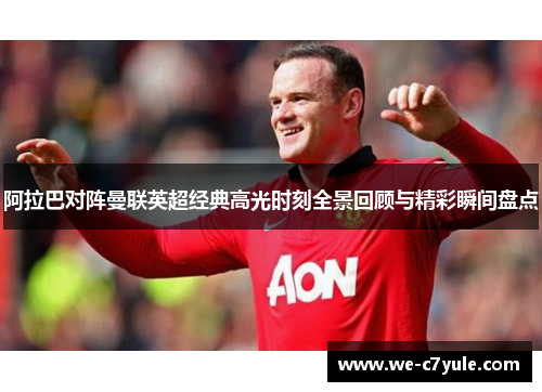 阿拉巴对阵曼联英超经典高光时刻全景回顾与精彩瞬间盘点