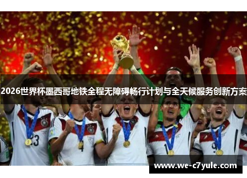 2026世界杯墨西哥地铁全程无障碍畅行计划与全天候服务创新方案 2026世界杯墨西哥地铁全程无障碍畅行计划与全天候服务创新方案