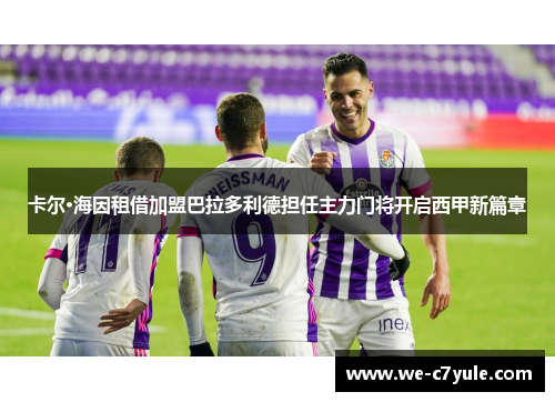 卡尔·海因租借加盟巴拉多利德担任主力门将开启西甲新篇章