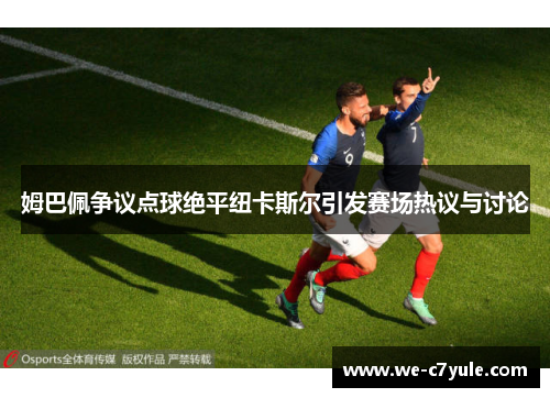 姆巴佩争议点球绝平纽卡斯尔引发赛场热议与讨论 姆巴佩争议点球绝平纽卡斯尔引发赛场热议与讨论