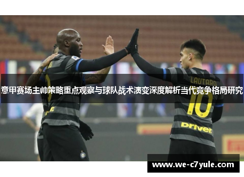 意甲赛场主帅策略重点观察与球队战术演变深度解析当代竞争格局研究 意甲赛场主帅策略重点观察与球队战术演变深度解析当代竞争格局研究