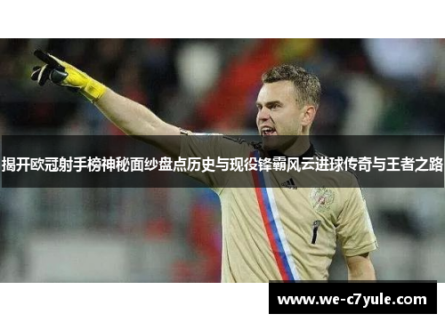 揭开欧冠射手榜神秘面纱盘点历史与现役锋霸风云进球传奇与王者之路 揭开欧冠射手榜神秘面纱盘点历史与现役锋霸风云进球传奇与王者之路