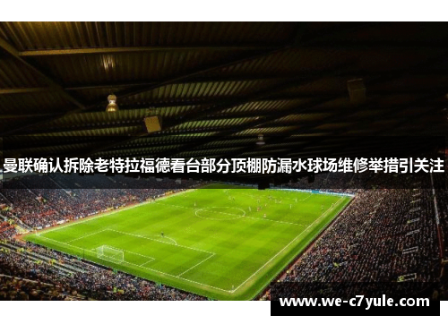 曼联确认拆除老特拉福德看台部分顶棚防漏水球场维修举措引关注 曼联确认拆除老特拉福德看台部分顶棚防漏水球场维修举措引关注